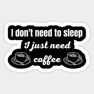 I Don't Need to Sleep I Just Need Coffee Sticker